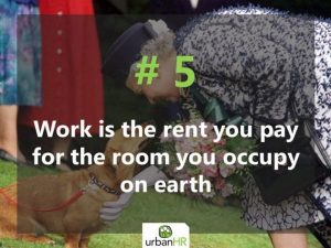 Work is the Rent You Pay for the Room You Occupy on Earth