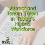 Attract and Retain Talent in Today’s Hybrid Workforce